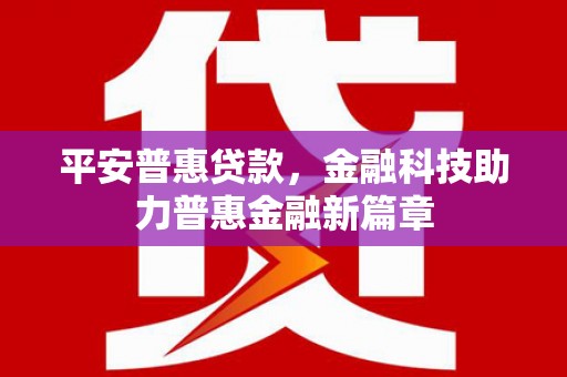 宜黄平安普惠贷款，金融科技助力普惠金融新篇章