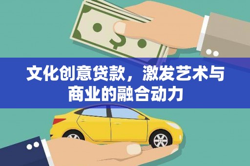 宜黄文化创意贷款，激发艺术与商业的融合动力