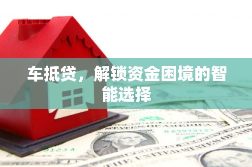 宜黄车抵贷，解锁资金困境的智能选择