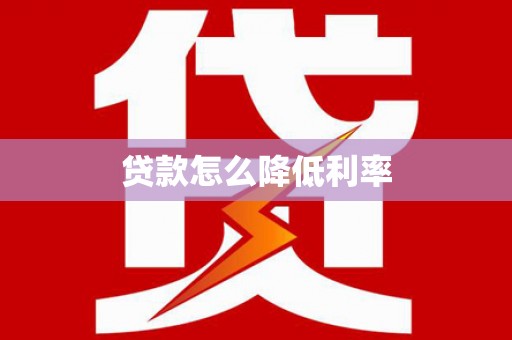 宜黄贷款怎么降低利率