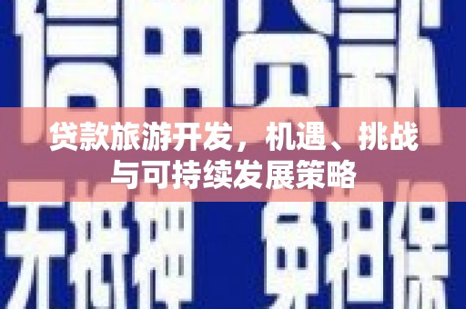 宜黄贷款旅游开发，机遇、挑战与可持续发展策略