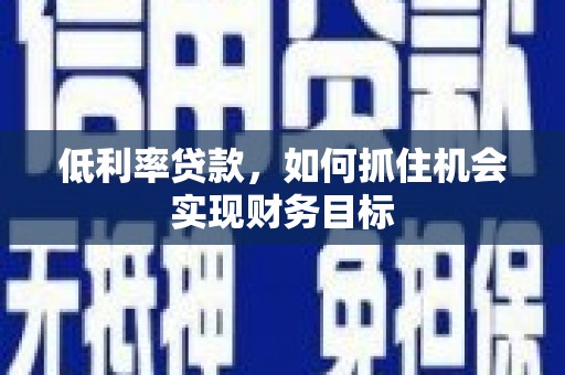 宜黄低利率贷款，如何抓住机会实现财务目标