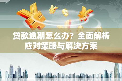 宜黄贷款逾期怎么办？全面解析应对策略与解决方案