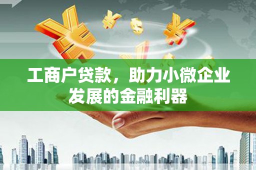 宜黄工商户贷款，助力小微企业发展的金融利器