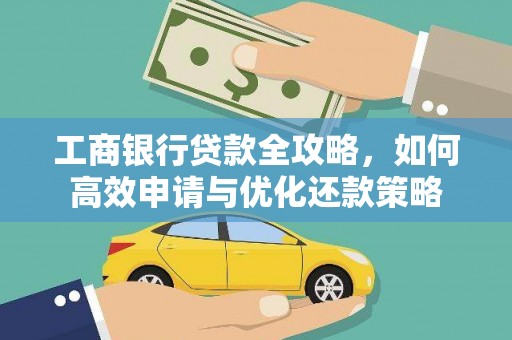 宜黄工商银行贷款全攻略，如何高效申请与优化还款策略