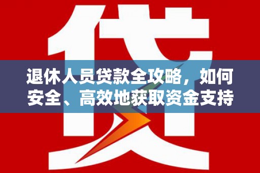 宜黄退休人员贷款全攻略，如何安全、高效地获取资金支持