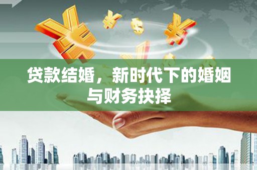 宜黄贷款结婚，新时代下的婚姻与财务抉择