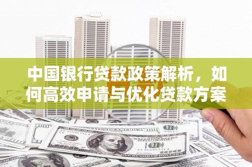 宜黄中国银行贷款政策解析，如何高效申请与优化贷款方案