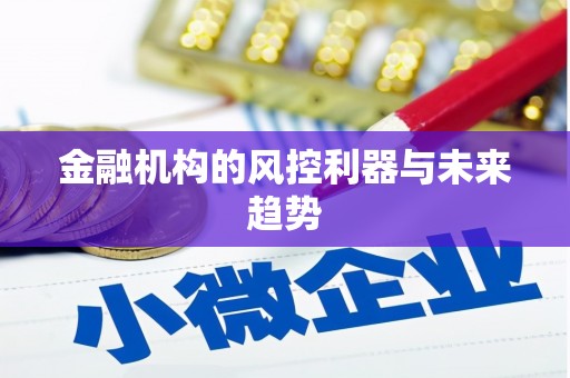 宜黄金融机构的风控利器与未来趋势