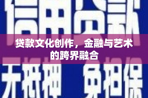 宜黄贷款文化创作，金融与艺术的跨界融合
