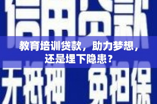 宜黄教育培训贷款，助力梦想，还是埋下隐患？