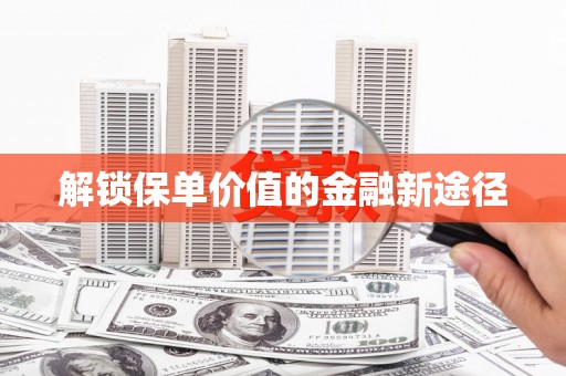 宜黄解锁保单价值的金融新途径