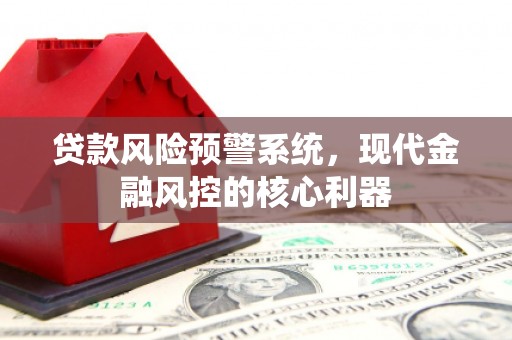 宜黄贷款风险预警系统，现代金融风控的核心利器