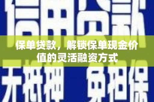 宜黄保单贷款，解锁保单现金价值的灵活融资方式