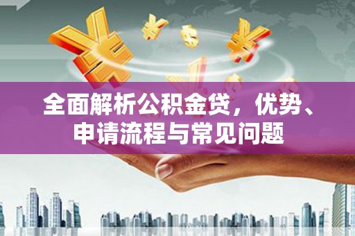 宜黄全面解析公积金贷，优势、申请流程与常见问题