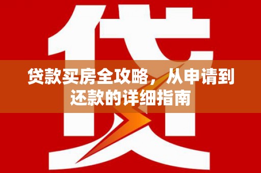 宜黄贷款买房全攻略，从申请到还款的详细指南