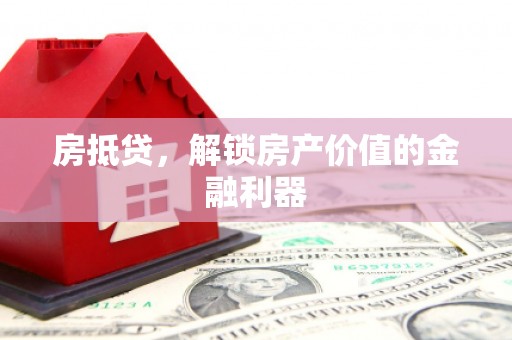 宜黄房抵贷，解锁房产价值的金融利器