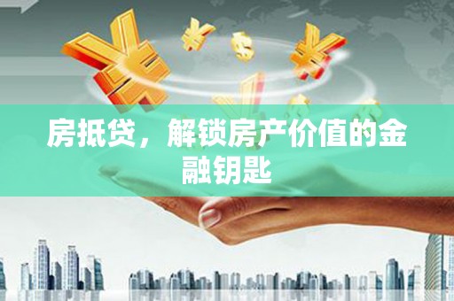 宜黄房抵贷，解锁房产价值的金融钥匙
