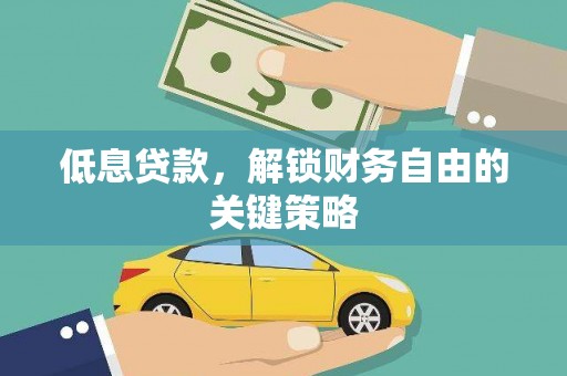 宜黄低息贷款，解锁财务自由的关键策略