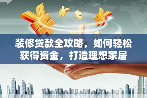 宜黄装修贷款全攻略，如何轻松获得资金，打造理想家居
