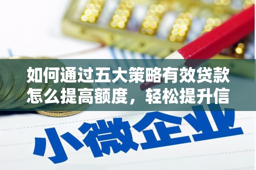 宜黄如何通过五大策略有效贷款怎么提高额度，轻松提升信用价值