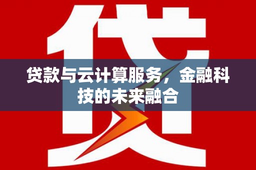 宜黄贷款与云计算服务，金融科技的未来融合