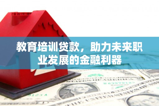 宜黄教育培训贷款，助力未来职业发展的金融利器