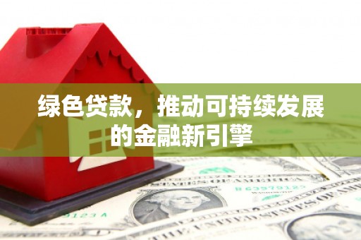 宜黄绿色贷款，推动可持续发展的金融新引擎