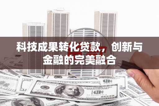 宜黄科技成果转化贷款，创新与金融的完美融合