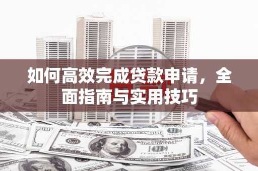 宜黄如何高效完成贷款申请，全面指南与实用技巧