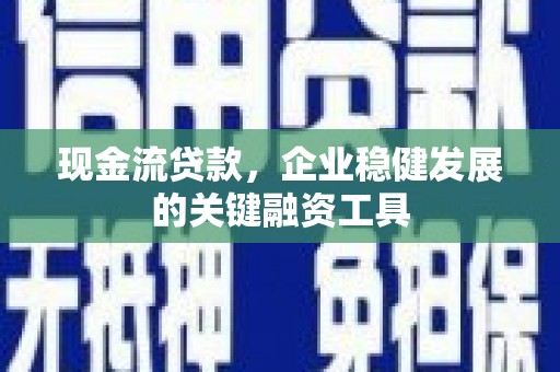 宜黄现金流贷款，企业稳健发展的关键融资工具