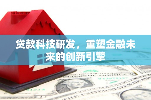 宜黄贷款科技研发，重塑金融未来的创新引擎
