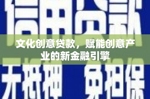 宜黄文化创意贷款，赋能创意产业的新金融引擎