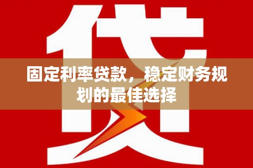 宜黄固定利率贷款，稳定财务规划的最佳选择
