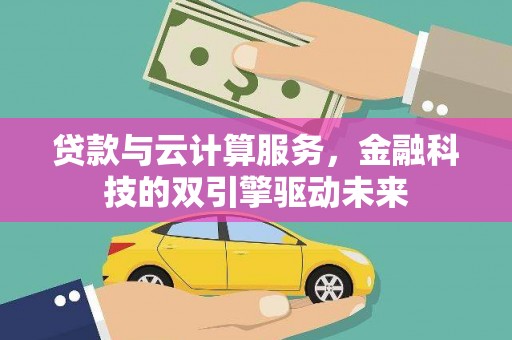 宜黄贷款与云计算服务，金融科技的双引擎驱动未来