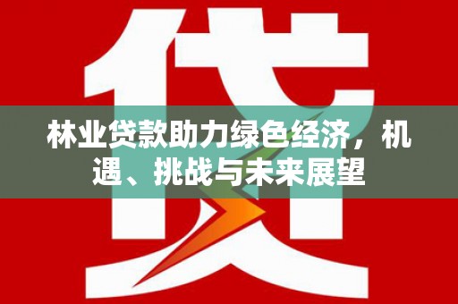 宜黄林业贷款助力绿色经济，机遇、挑战与未来展望