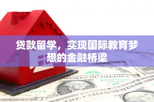 宜黄贷款留学，实现国际教育梦想的金融桥梁
