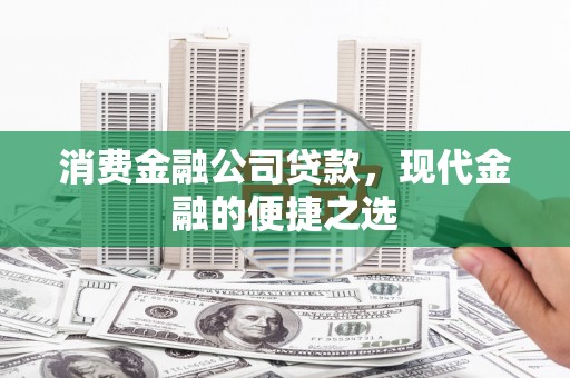 宜黄消费金融公司贷款，现代金融的便捷之选