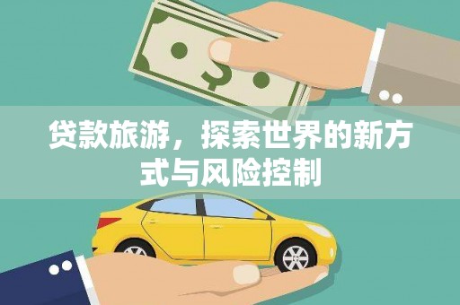 宜黄贷款旅游，探索世界的新方式与风险控制