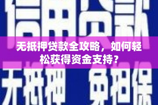 宜黄无抵押贷款全攻略，如何轻松获得资金支持？