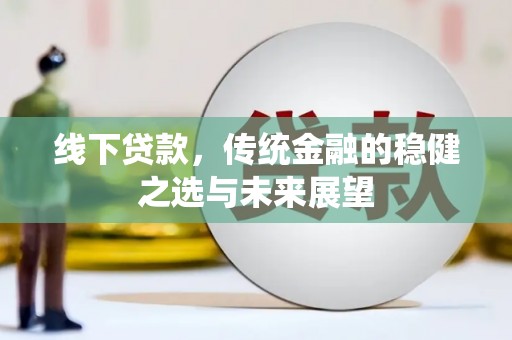 宜黄线下贷款，传统金融的稳健之选与未来展望