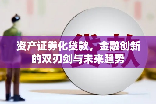 宜黄资产证券化贷款，金融创新的双刃剑与未来趋势