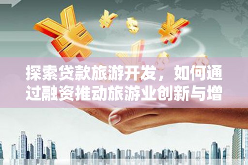 宜黄探索贷款旅游开发，如何通过融资推动旅游业创新与增长