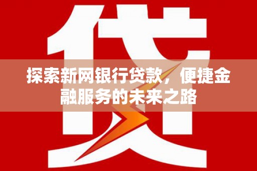 宜黄探索新网银行贷款，便捷金融服务的未来之路