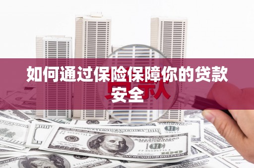 宜黄如何通过保险保障你的贷款安全