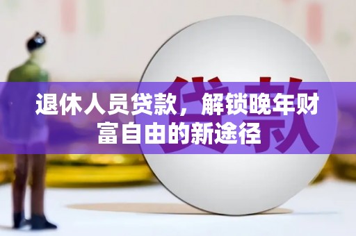 宜黄退休人员贷款，解锁晚年财富自由的新途径