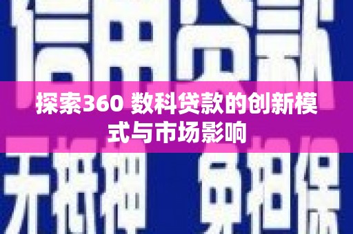 宜黄探索360 数科贷款的创新模式与市场影响