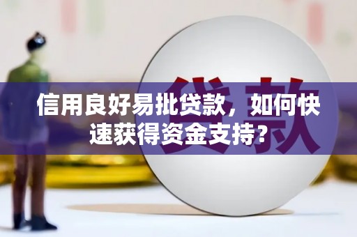 宜黄信用良好易批贷款，如何快速获得资金支持？