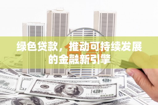 宜黄绿色贷款，推动可持续发展的金融新引擎