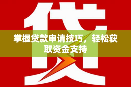宜黄掌握贷款申请技巧，轻松获取资金支持